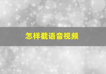 怎样截语音视频