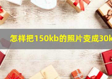 怎样把150kb的照片变成30kb