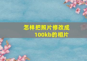 怎样把照片修改成100kb的相片