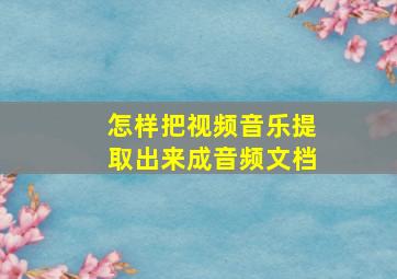 怎样把视频音乐提取出来成音频文档