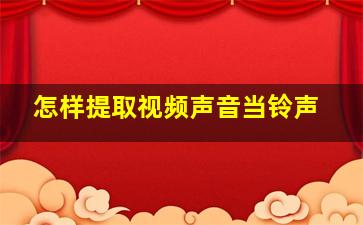 怎样提取视频声音当铃声