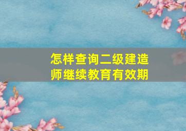 怎样查询二级建造师继续教育有效期