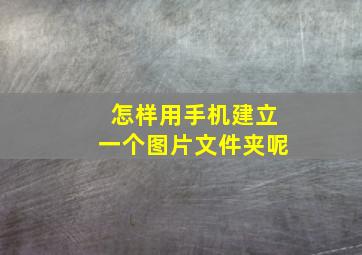 怎样用手机建立一个图片文件夹呢