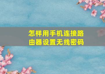 怎样用手机连接路由器设置无线密码