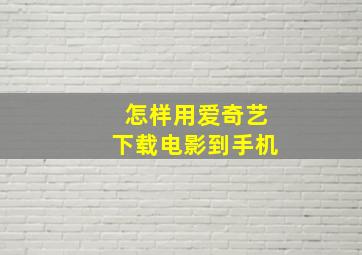 怎样用爱奇艺下载电影到手机