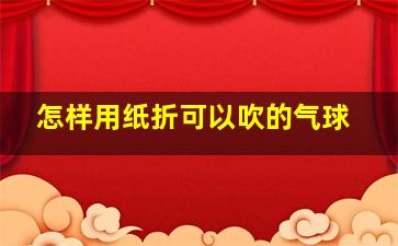 怎样用纸折可以吹的气球