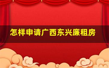 怎样申请广西东兴廉租房