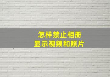 怎样禁止相册显示视频和照片