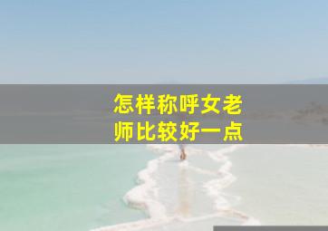 怎样称呼女老师比较好一点