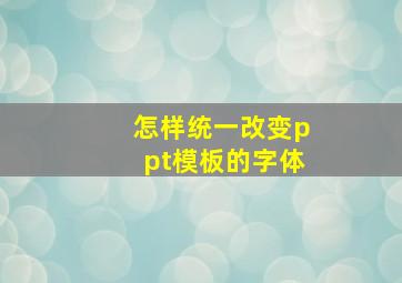 怎样统一改变ppt模板的字体