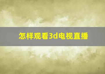 怎样观看3d电视直播