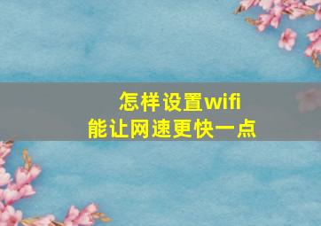 怎样设置wifi能让网速更快一点