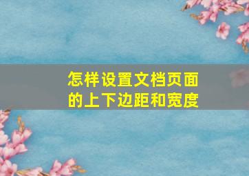 怎样设置文档页面的上下边距和宽度