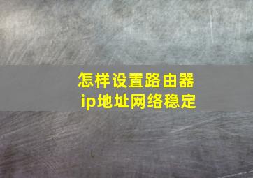 怎样设置路由器ip地址网络稳定