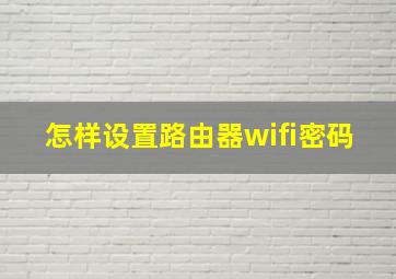 怎样设置路由器wifi密码