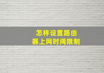 怎样设置路由器上网时间限制