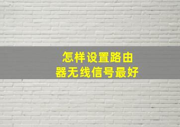 怎样设置路由器无线信号最好