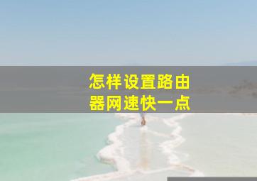 怎样设置路由器网速快一点