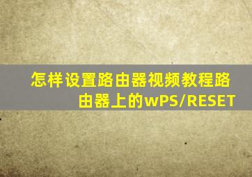 怎样设置路由器视频教程路由器上的wPS/RESET