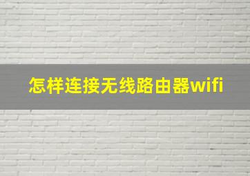 怎样连接无线路由器wifi