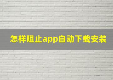 怎样阻止app自动下载安装