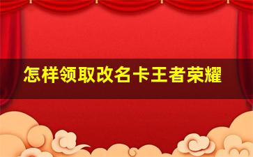 怎样领取改名卡王者荣耀