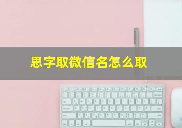 思字取微信名怎么取