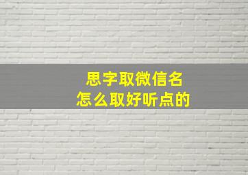 思字取微信名怎么取好听点的