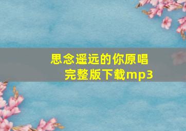 思念遥远的你原唱完整版下载mp3