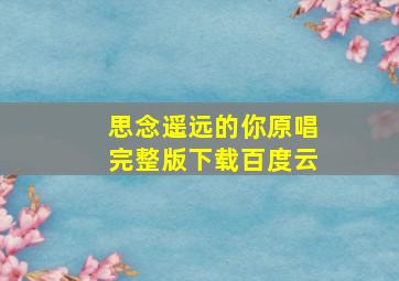 思念遥远的你原唱完整版下载百度云