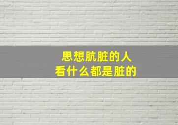 思想肮脏的人看什么都是脏的