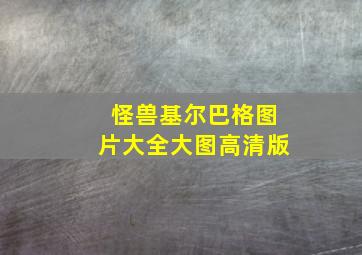 怪兽基尔巴格图片大全大图高清版