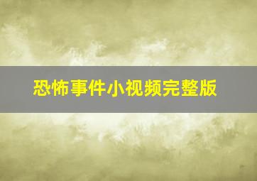 恐怖事件小视频完整版