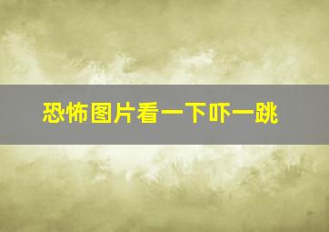 恐怖图片看一下吓一跳