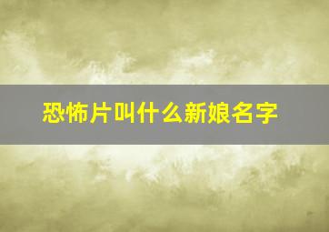 恐怖片叫什么新娘名字