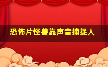 恐怖片怪兽靠声音捕捉人