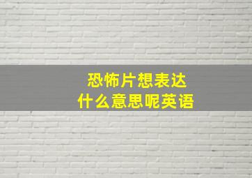 恐怖片想表达什么意思呢英语