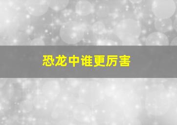 恐龙中谁更厉害