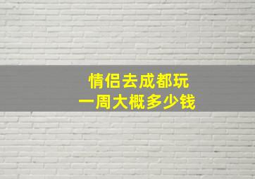 情侣去成都玩一周大概多少钱