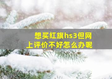 想买红旗hs3但网上评价不好怎么办呢