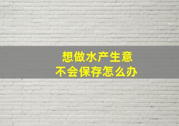 想做水产生意不会保存怎么办