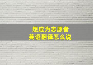 想成为志愿者英语翻译怎么说