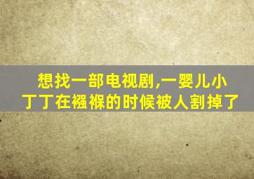 想找一部电视剧,一婴儿小丁丁在襁褓的时候被人割掉了