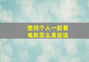 想找个人一起看电影怎么发说说