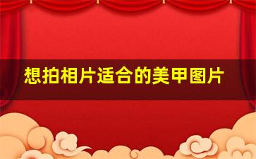 想拍相片适合的美甲图片