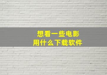 想看一些电影用什么下载软件