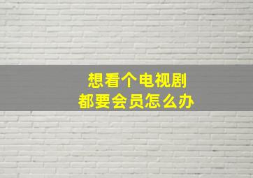 想看个电视剧都要会员怎么办