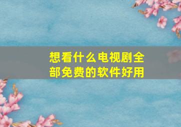 想看什么电视剧全部免费的软件好用