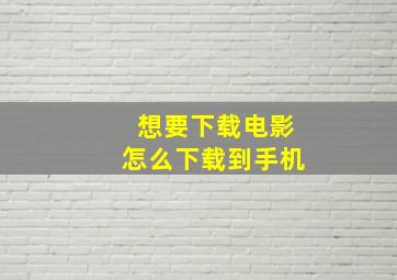 想要下载电影怎么下载到手机