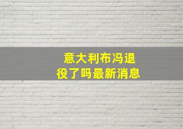 意大利布冯退役了吗最新消息